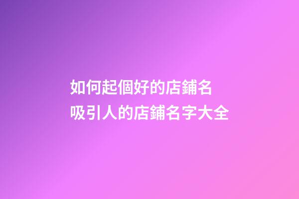 如何起個好的店鋪名 吸引人的店鋪名字大全-第1張-店鋪起名-玄機派
